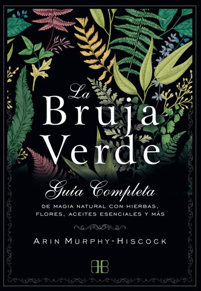 La Bruja Verde, libro guia completa de magia natural con hierbas, flores, aceites esenciales y más.